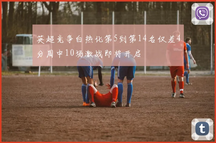 英超竞争白热化第5到第14名仅差4分周中10场激战即将开启
