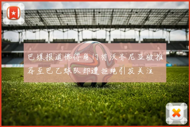 巴媒报道佛得角门将沃齐尼亚被推荐至巴乙球队却遭拒绝引发关注