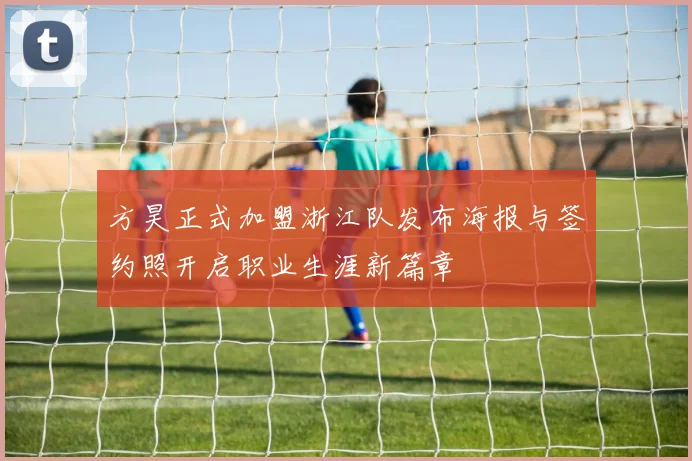 方昊正式加盟浙江队发布海报与签约照开启职业生涯新篇章