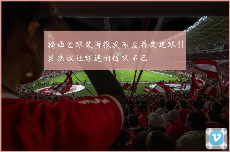 梅西金球奖海报发布后再度进球引发热议让球迷们惊叹不已