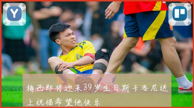 梅西即将迎来39岁生日斯卡洛尼送上祝福希望他快乐