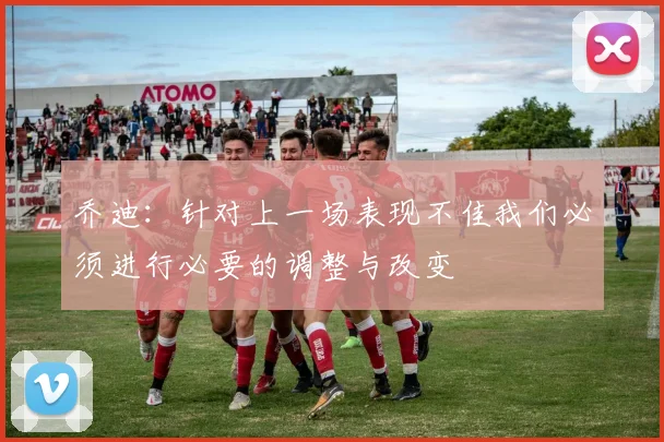 乔迪：针对上一场表现不佳我们必须进行必要的调整与改变